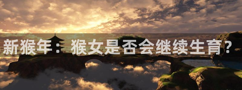 幸运彩体育4：新猴年：猴女是否会继续生育？