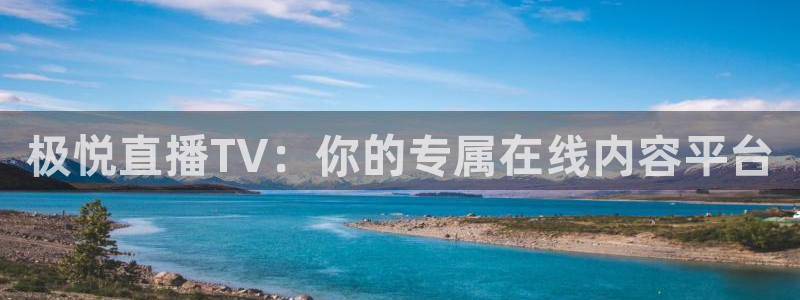 幸运彩凯捷开号链接：极悦直播TV：你的专属在线内容平台