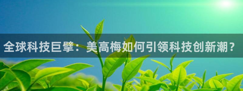幸运彩招商：全球科技巨擘：美高梅如何引领科技创新潮？
