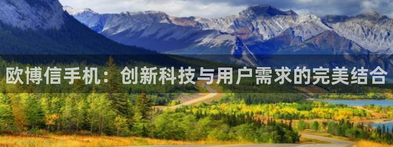 幸运彩体育官网注册：欧博信手机：创新科技与用户需求的完美结合