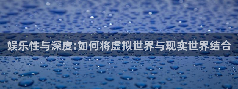 幸运彩平台开户：娱乐性与深度:如何将虚拟世界与现实世界结合