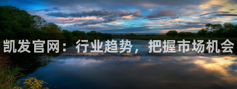 幸运彩体育平台总代理：凯发官网：行业趋势，把握市场机会