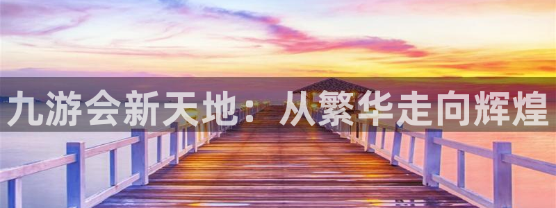 幸运彩3官网：九游会新天地：从繁华走向辉煌