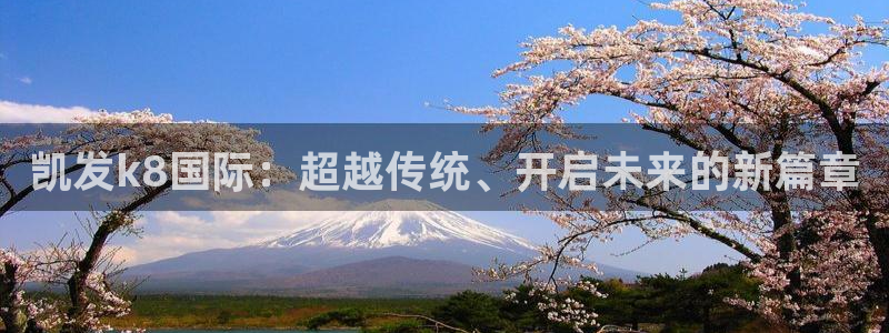 幸运彩体育官网注册：凯发k8国际：超越传统、开启未来的新篇章