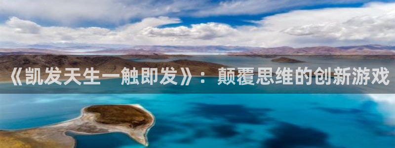 幸运彩体育f开号：《凯发天生一触即发》：颠覆思维的创新游戏