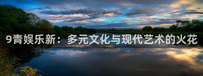 幸运彩：9青娱乐新：多元文化与现代艺术的火花
