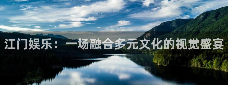 幸运彩体育凯捷平台主管：江门娱乐：一场融合多元文化的视觉盛宴