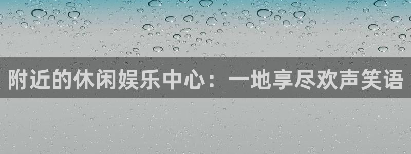 幸运彩体育4：附近的休闲娱乐中心：一地享尽欢声笑语