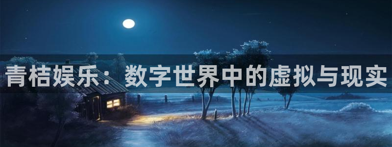 幸运彩4平台注册：青桔娱乐：数字世界中的虚拟与现实