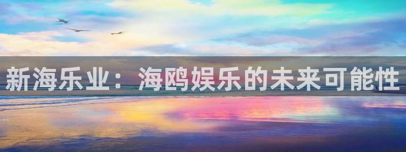 幸运彩4注册：新海乐业：海鸥娱乐的未来可能性