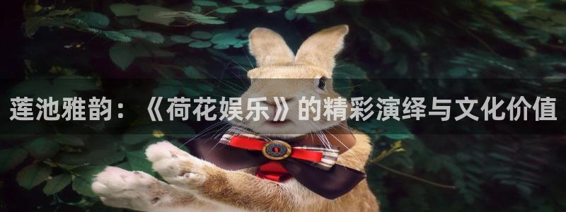 幸运彩f平台注册：莲池雅韵：《荷花娱乐》的精彩演绎与文化价值