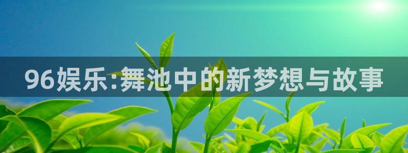幸运彩2登录入口：96娱乐:舞池中的新梦想与故事