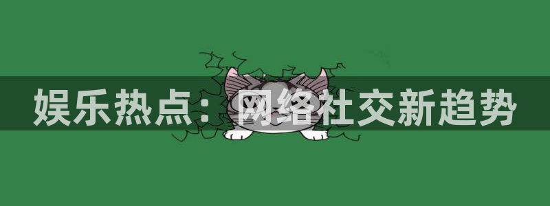 幸运彩2平台注册：娱乐热点：网络社交新趋势