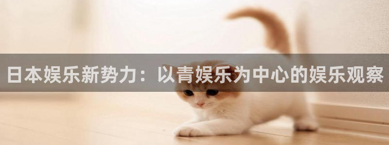 幸运彩现在优惠多少：日本娱乐新势力：以青娱乐为中心的娱乐观察