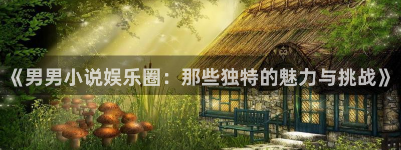 幸运彩凯捷平台：《男男小说娱乐圈：那些独特的魅力与挑战》